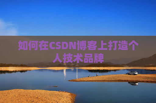 如何在CSDN博客上打造个人技术品牌