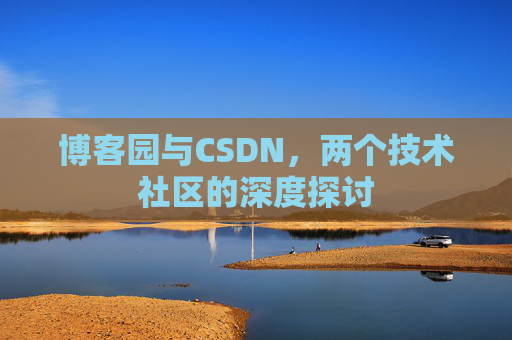 博客园与CSDN,两个技术社区的深度探讨